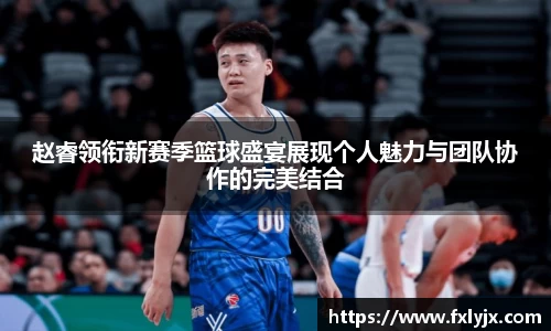 赵睿领衔新赛季篮球盛宴展现个人魅力与团队协作的完美结合