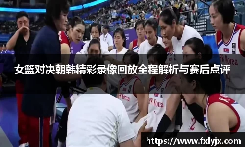 女篮对决朝韩精彩录像回放全程解析与赛后点评