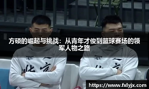 方硕的崛起与挑战：从青年才俊到篮球赛场的领军人物之路