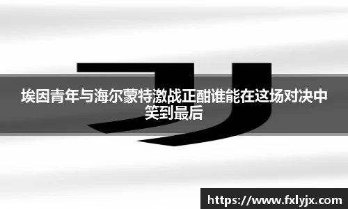 埃因青年与海尔蒙特激战正酣谁能在这场对决中笑到最后
