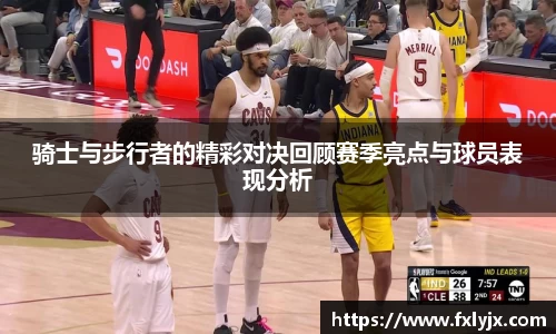 骑士与步行者的精彩对决回顾赛季亮点与球员表现分析