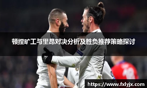 顿捏旷工与里昂对决分析及胜负推荐策略探讨