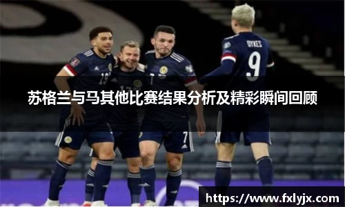 苏格兰与马其他比赛结果分析及精彩瞬间回顾
